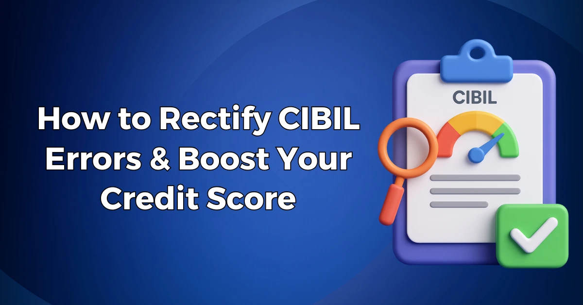 How to Rectify CIBIL Errors & Boost Your Credit Score